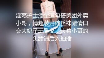 淫荡护士潘金莲勾搭美团外卖小哥，情趣装开档丝袜激情口交大奶子玩乳交，夹着小哥的头舔逼后入抽插