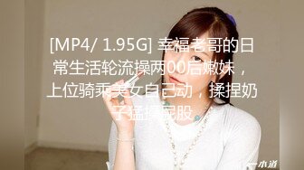 [MP4/ 1.95G] 幸福老哥的日常生活轮流操两00后嫩妹，上位骑乘美女自己动，揉捏奶子猛操屁股