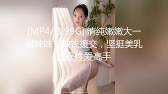 [MP4/ 3,99G] 清纯嫩嫩大一嫩妹妹，缺钱援交，坚挺美乳已是性爱高手