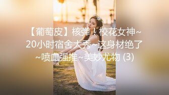 【葡萄皮】核弹！校花女神~20小时宿舍大秀~这身材绝了~喷血强推~美妙尤物 (3)