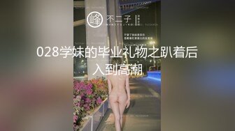 028学妹的毕业礼物之趴着后入到高潮