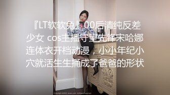 『LT软软兔』00后清纯反差少女 cos主播守望先锋宋哈娜连体衣开档动漫，小小年纪小穴就活生生捅成了爸爸的形状