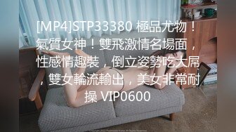 [MP4]STP33380 極品尤物！氣質女神！雙飛激情名場面，性感情趣裝，倒立姿勢吃大屌，雙女輪流輸出，美女非常耐操 VIP0600