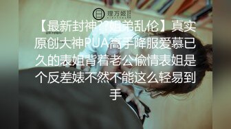 【最新封神??姐弟乱伦】真实原创大神PUA高手降服爱慕已久的表姐背着老公偸情表姐是个反差婊不然不能这么轻易到手