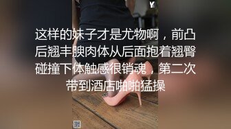 这样的妹子才是尤物啊，前凸后翘丰腴肉体从后面抱着翘臀碰撞下体触感很销魂，第二次带到酒店啪啪猛操