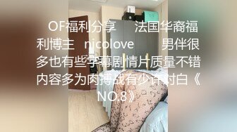 ❤OF福利分享❤㊙法国华裔福利博主⭐nicolove⭐▶▶男伴很多也有些字幕剧情片质量不错内容多为肉搏战有少许对白《NO.8》