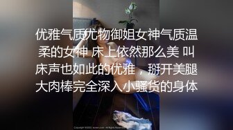 优雅气质尤物御姐女神气质温柔的女神 床上依然那么美 叫床声也如此的优雅，掰开美腿大肉棒完全深入小骚货的身体