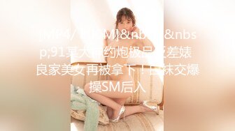 [MP4/ 800M]&nbsp;&nbsp;91某大神约炮极品反差婊 良家美女再被拿下！白袜交爆操SM后入