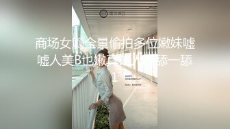 商场女厕全景偷拍多位嫩妹嘘嘘人美B也嫩真让人想舔一舔1