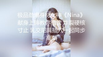 极品劲爆身材女神《Nina》献身上阵教你撸管 炸裂硬核寸止 乳交阳具插穴一起同步高潮