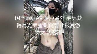 国产麻豆AV 麻豆番外 宅男获得月光宝盒 时间静止报复傲娇女 沈芯语