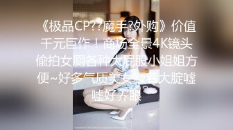 《极品CP??魔手?外购》价值千元巨作！商场全景4K镜头偸拍女厕各种大屁股小姐姐方便~好多气质美女撅着大腚嘘嘘好养眼