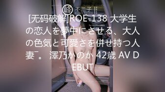 [无码破解]ROE-138 大学生の恋人を夢中にさせる、大人の色気と可愛さを併せ持つ人妻―。 澤乃かのか 42歳 AV DEBUT