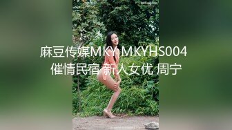 麻豆传媒MKY MKYHS004 催情民宿 新人女优 周宁