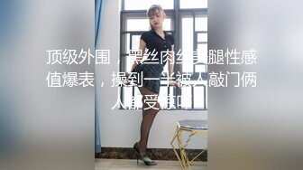 顶级外围，黑丝肉丝美腿性感值爆表，操到一半被人敲门俩人都受惊吓