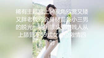 稀有主题房上帝视角欣赏又矮又胖老板约会身材苗条小三男的脱光一躺闭眼享受小贱人从上舔到下69式女上位激情四射