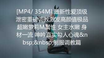 [MP4/ 354M] 最新性爱顶级泄密重磅调教激发高颜值极品超嫩萝莉M属性 女主水嫩 身材一流 呻吟真实勾人心魂&nbsp;&nbsp;制服调教篇