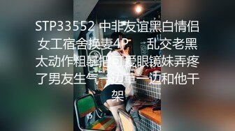 STP33552 中非友谊黑白情侣女工宿舍换妻4P❤️乱交老黑太动作粗暴把可爱眼镜妹弄疼了男友生气一边草一边和他干架