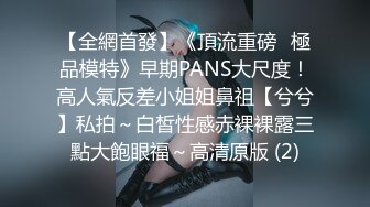 【全網首發】《頂流重磅☀極品模特》早期PANS大尺度！高人氣反差小姐姐鼻祖【兮兮】私拍～白皙性感赤裸裸露三點大飽眼福～高清原版 (2)