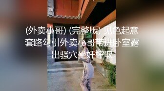 (外卖小哥) (完整版) 见色起意套路勾引外卖小哥带进卧室露出骚穴坐奸榨取