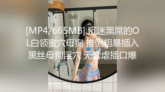 [MP4/665MB] 沉迷黑屌的OL白领蜜穴母狗 推倒粗暴插入黑丝母狗淫穴 无套虐插口爆