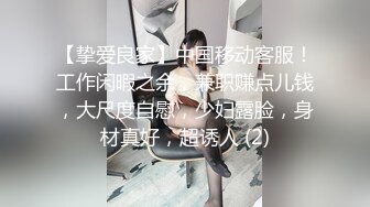 【挚爱良家】中国移动客服！工作闲暇之余，兼职赚点儿钱，大尺度自慰，少妇露脸，身材真好，超诱人 (2)