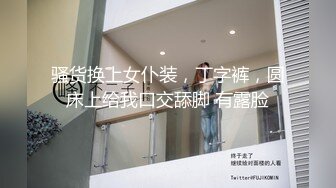 骚货换上女仆装，丁字裤，圆床上给我口交舔脚 有露脸