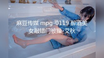 麻豆传媒 mpg-0119 醉酒美女敲错门被操-艾秋