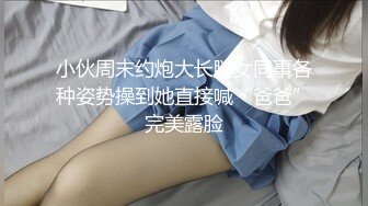 小伙周末约炮大长腿女同事各种姿势操到她直接喊“爸爸”完美露脸