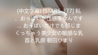 (中文字幕) [STARS-377] 私、おっぱいが性感帯なんです… おっぱいだけでも感じまくっちゃう美少女の敏感な乳首と乳房 朝田ひまり