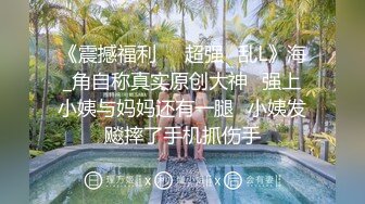 《震撼福利㊙️超强☛乱L》海_角自称真实原创大神⭐强上小姨与妈妈还有一腿⭐小姨发飚摔了手机抓伤手