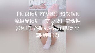 【顶级网红推女郎】超影像顶流极品网红『艾栗栗』最新性爱私拍 全裸无套视角爆操 高潮操喷 (2)