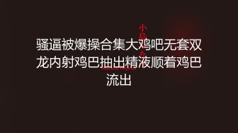 骚逼被爆操合集大鸡吧无套双龙内射鸡巴抽出精液顺着鸡巴流出