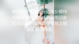 黑丝超短裤淘宝长腿美女模特约我逛街时一直挑逗我带回家后主动脱下短裤跪在沙发上翘起屁股求操版