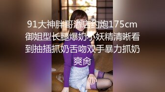 91大神胖哥酒店约炮175cm御姐型长腿爆奶小妖精清晰看到抽插抓奶舌吻双手暴力抓奶爽肏