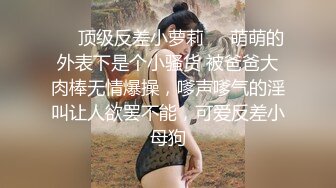 ❤️顶级反差小萝莉❤️萌萌的外表下是个小骚货 被爸爸大肉棒无情爆操，嗲声嗲气的淫叫让人欲罢不能，可爱反差小母狗