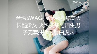 台湾SWAG『Kewe』甜美大长腿少女 火热实战与陌生男子无套抽插内射白虎穴