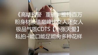 《高能预警✅重磅》推特百万粉身材颜值巅峰比女人还女人极品气质CDTS【小张天爱】私拍~能口能足能肏多种花样