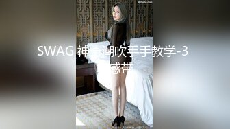 SWAG 神奇潮吹手手教学-3 敏感带