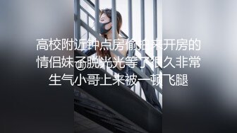 高校附近钟点房偷拍来开房的情侣妹子脱光光等了很久非常生气小哥上来被一顿飞腿