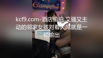 kcf9.com-酒店偷拍 又骚又主动的邻家女孩对着大屌就是一顿输出