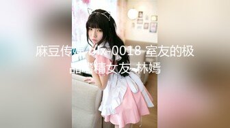 麻豆传媒 blx-0018 室友的极品嗜精女友-林嫣