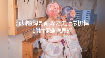 深圳镪悍哥巅峰之史上最镪悍的抽插雄鹰展翅