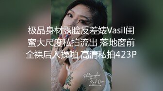 极品身材露脸反差婊Vasil闺蜜大尺度私拍流出 落地窗前全裸后入操啪 高清私拍423P