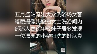 五月盗站流出大众洗浴场女客暗藏摄像头偸拍女士洗浴间内部迷人春色年轻妹子居多发现一位漂亮的小孕妇洗的好认真