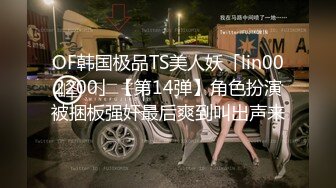 OF韩国极品TS美人妖「lin002200」【第14弹】角色扮演被捆板强奸最后爽到叫出声来