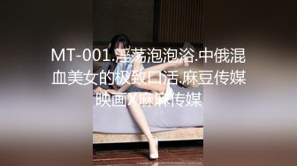 MT-001.淫荡泡泡浴.中俄混血美女的极致口活.麻豆传媒映画X麻麻传媒