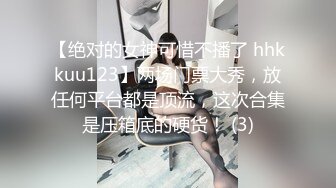 【绝对的女神可惜不播了 hhkkuu123】两场门票大秀，放任何平台都是顶流，这次合集是压箱底的硬货！ (3)