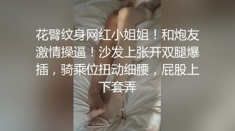 花臂纹身网红小姐姐！和炮友激情操逼！沙发上张开双腿爆插，骑乘位扭动细腰，屁股上下套弄