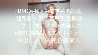 HJMO-403 中文字幕 超振動健身器 人妻一直高潮 超振動アクメ..す」アクメ失禁した瞬間に襲撃！即ズボ！バック中出し！！ 人妻 企劃 素人